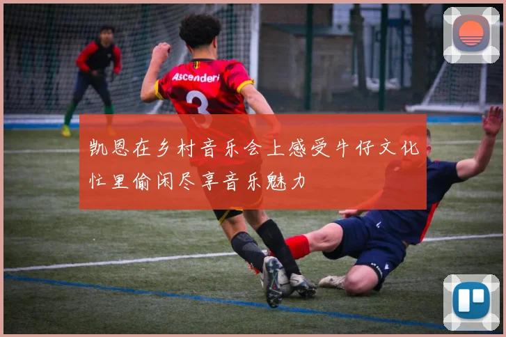 凯恩在乡村音乐会上感受牛仔文化忙里偷闲尽享音乐魅力