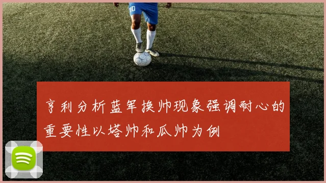 亨利分析蓝军换帅现象强调耐心的重要性以塔帅和瓜帅为例