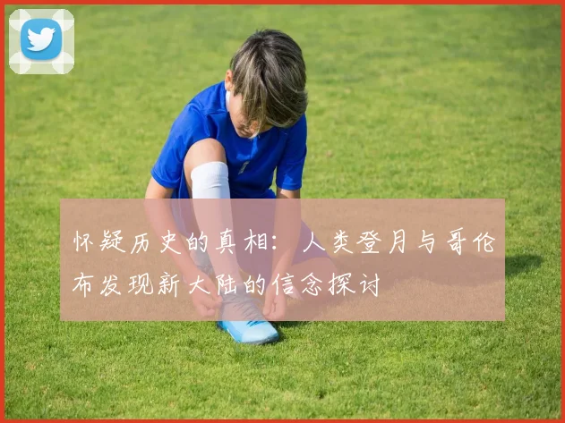 怀疑历史的真相：人类登月与哥伦布发现新大陆的信念探讨