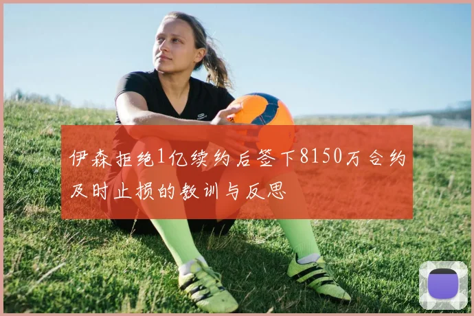伊森拒绝1亿续约后签下8150万合约及时止损的教训与反思