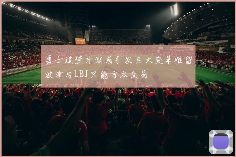 勇士追梦计划或引发巨大变革难留波津与LBJ只能亏本交易