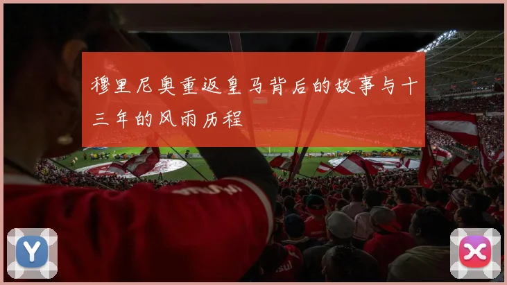 穆里尼奥重返皇马背后的故事与十三年的风雨历程