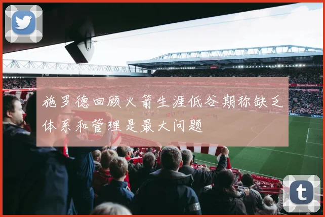施罗德回顾火箭生涯低谷期称缺乏体系和管理是最大问题