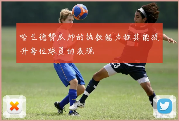 哈兰德赞瓜帅的执教能力称其能提升每位球员的表现