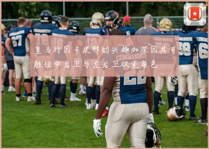 皇马对因卡皮耶的兴趣加深因其可胜任中后卫与左后卫双重角色