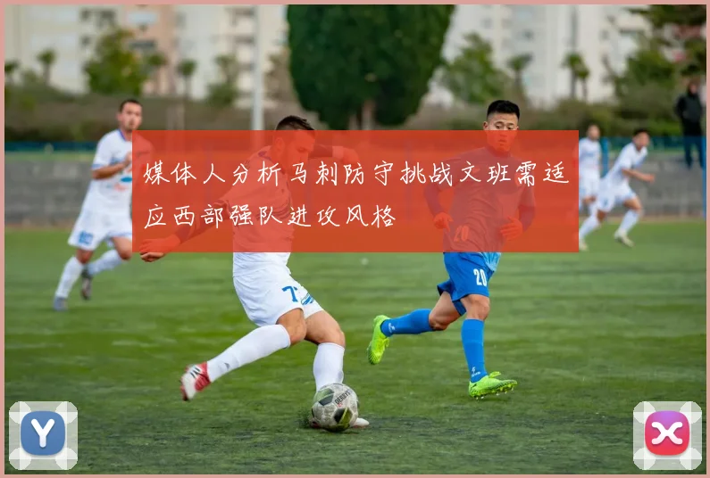 媒体人分析马刺防守挑战文班需适应西部强队进攻风格