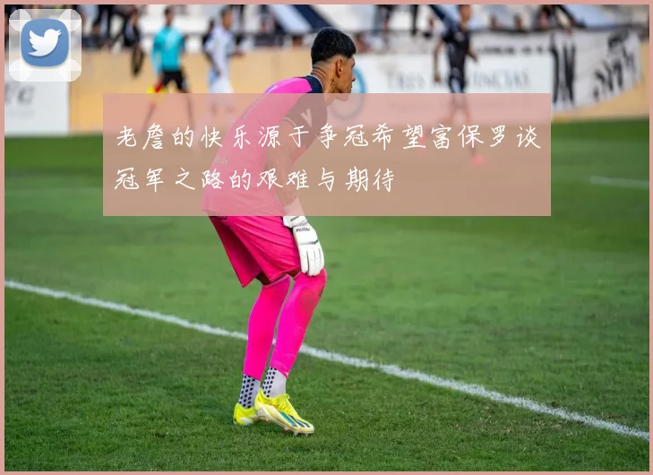 老詹的快乐源于争冠希望富保罗谈冠军之路的艰难与期待